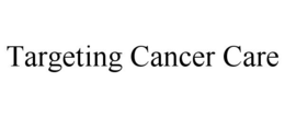 TARGETING CANCER CARE trademark
