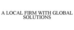 A LOCAL FIRM WITH GLOBAL SOLUTIONS trademark