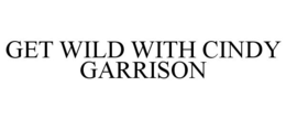 GET WILD WITH CINDY GARRISON trademark