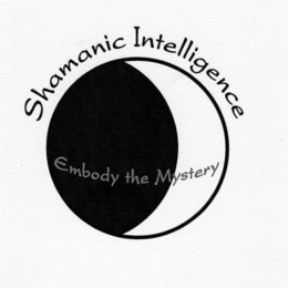 SHAMANIC INTELLIGENCE: EMBODY THE MYSTERY trademark
