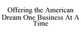 OFFERING THE AMERICAN DREAM ONE BUSINESS AT A TIME trademark