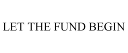 LET THE FUND BEGIN trademark