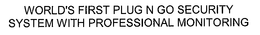 WORLD'S FIRST PLUG N GO SECURITY SYSTEM WITH PROFESSIONAL MONITORING trademark