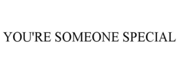 YOU'RE SOMEONE SPECIAL trademark