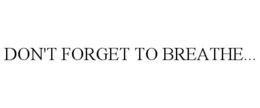 DON'T FORGET TO BREATHE... trademark