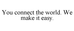 YOU CONNECT THE WORLD. WE MAKE IT EASY. trademark