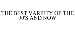 THE BEST VARIETY OF THE 90'S AND NOW trademark