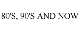 80'S, 90'S AND NOW trademark
