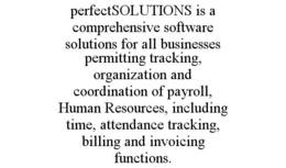 PERFECTSOLUTIONS IS A COMPREHENSIVE SOFTWARE SOLUTIONS FOR ALL BUSINESSES PERMITTING TRACKING, ORGANIZATION AND COORDINATION OF PAYROLL, HUMAN RESOURCES, INCLUDING TIME, ATTENDANCE TRACKING, BILLING AND INVOICING FUNCTIONS. trademark