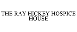 THE RAY HICKEY HOSPICE HOUSE trademark