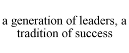A GENERATION OF LEADERS, A TRADITION OF SUCCESS trademark