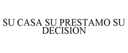 SU CASA SU PRESTAMO SU DECISION trademark