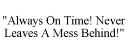 "ALWAYS ON TIME! NEVER LEAVES A MESS BEHIND!" trademark