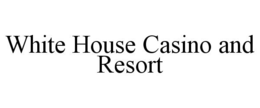 WHITE HOUSE CASINO AND RESORT trademark
