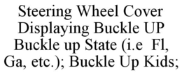 STEERING WHEEL COVER DISPLAYING BUCKLE UP BUCKLE UP STATE (I.E FL, GA, ETC.); BUCKLE UP KIDS; trademark