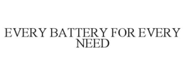 EVERY BATTERY FOR EVERY NEED trademark