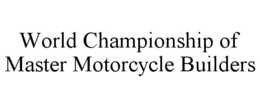 WORLD CHAMPIONSHIP OF MASTER MOTORCYCLE BUILDERS trademark