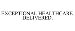 EXCEPTIONAL HEALTHCARE. DELIVERED. trademark