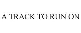 A TRACK TO RUN ON trademark