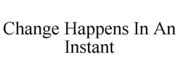 CHANGE HAPPENS IN AN INSTANT trademark
