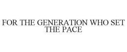 FOR THE GENERATION WHO SET THE PACE trademark