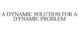 A DYNAMIC SOLUTION FOR A DYNAMIC PROBLEM trademark