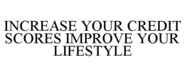 INCREASE YOUR CREDIT SCORES IMPROVE YOUR LIFESTYLE trademark