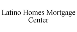 LATINO HOMES MORTGAGE CENTER trademark
