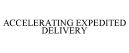 ACCELERATING EXPEDITED DELIVERY trademark