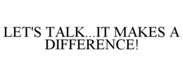 LET'S TALK...IT MAKES A DIFFERENCE! trademark