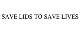 SAVE LIDS TO SAVE LIVES trademark