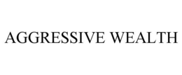 AGGRESSIVE WEALTH trademark