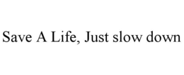 SAVE A LIFE, JUST SLOW DOWN trademark