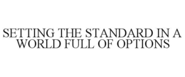 SETTING THE STANDARD IN A WORLD FULL OF OPTIONS trademark