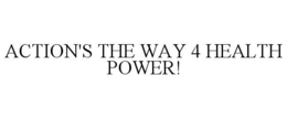 ACTION'S THE WAY 4 HEALTH POWER! trademark