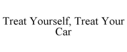 TREAT YOURSELF, TREAT YOUR CAR trademark