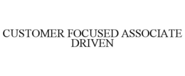 CUSTOMER FOCUSED ASSOCIATE DRIVEN trademark
