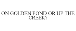 ON GOLDEN POND OR UP THE CREEK? trademark