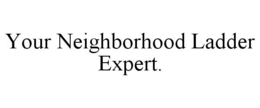 YOUR NEIGHBORHOOD LADDER EXPERT. trademark