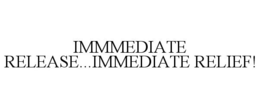 IMMEDIATE RELEASE...IMMEDIATE RELIEF! trademark