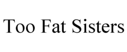 TOO FAT SISTERS trademark