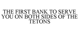 THE FIRST BANK TO SERVE YOU ON BOTH SIDES OF THE TETONS trademark