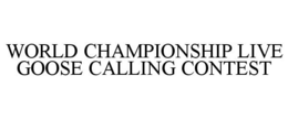 WORLD CHAMPIONSHIP LIVE GOOSE CALLING CONTEST trademark