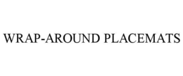 WRAP-AROUND PLACEMATS trademark