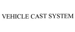 VEHICLE CAST SYSTEM trademark