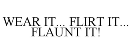 WEAR IT... FLIRT IT... FLAUNT IT! trademark