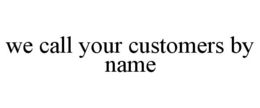 WE CALL YOUR CUSTOMERS BY NAME trademark