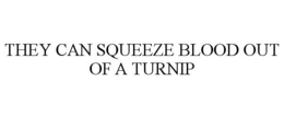 THEY CAN SQUEEZE BLOOD OUT OF A TURNIP trademark
