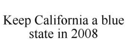 KEEP CALIFORNIA A BLUE STATE IN 2008 trademark