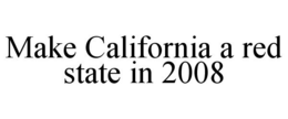 MAKE CALIFORNIA A RED STATE IN 2008 trademark